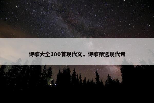 诗歌大全100首现代文，诗歌精选现代诗