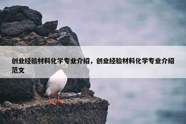 创业经验材料化学专业介绍，创业经验材料化学专业介绍范文