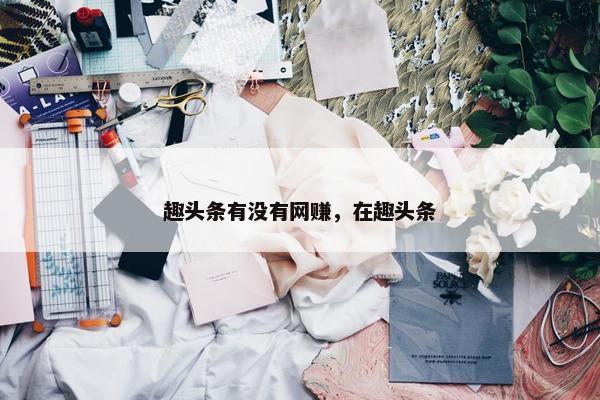 趣头条有没有网赚，在趣头条