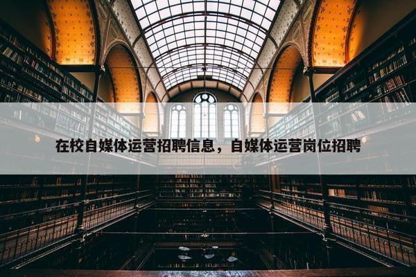 在校自媒体运营招聘信息，自媒体运营岗位招聘