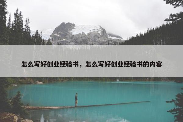 怎么写好创业经验书，怎么写好创业经验书的内容