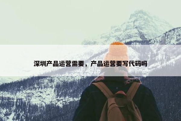 深圳产品运营需要，产品运营要写代码吗