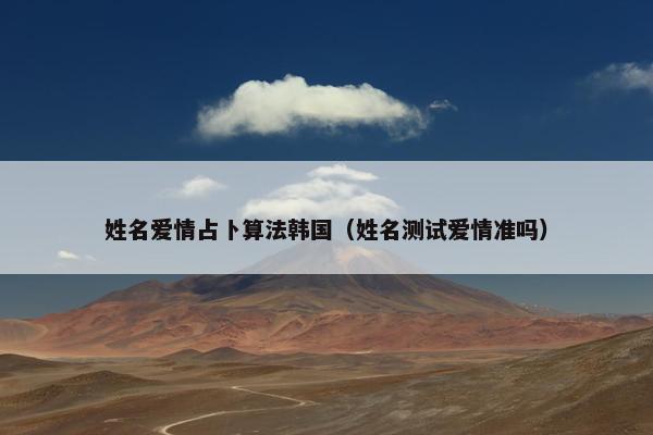 姓名爱情占卜算法韩国（姓名测试爱情准吗）