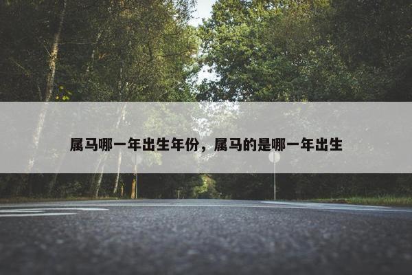 属马哪一年出生年份，属马的是哪一年出生