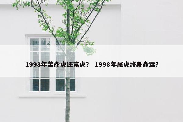 1998年苦命虎还富虎？ 1998年属虎终身命运？