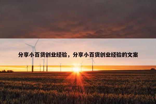 分享小百货创业经验，分享小百货创业经验的文案