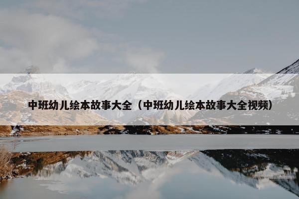 中班幼儿绘本故事大全（中班幼儿绘本故事大全视频）