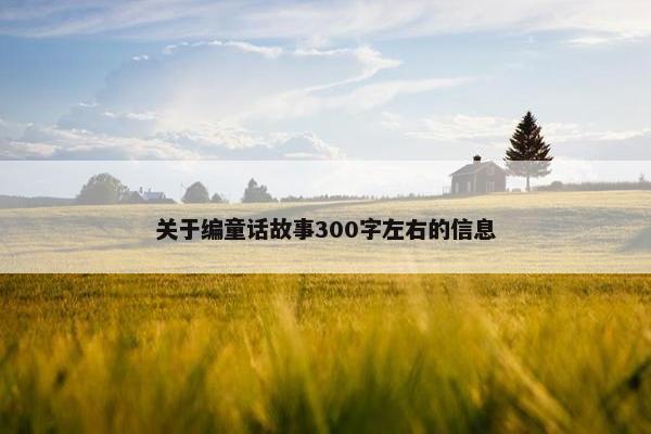 关于编童话故事300字左右的信息
