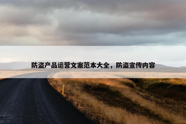 防盗产品运营文案范本大全，防盗宣传内容