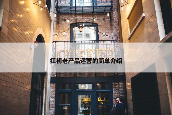 扛初老产品运营的简单介绍
