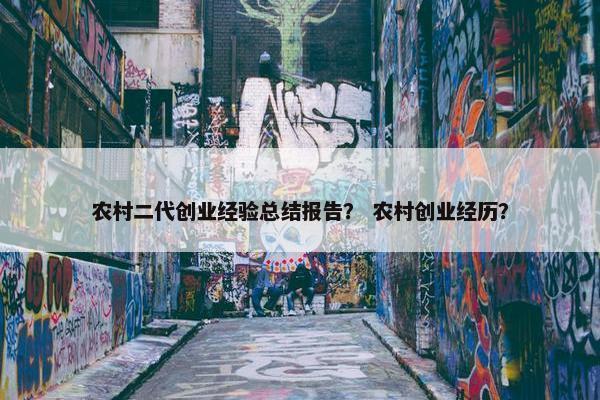 农村二代创业经验总结报告？ 农村创业经历？