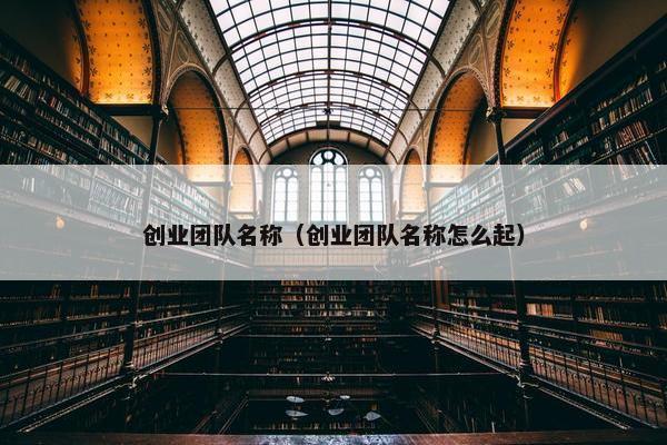 创业团队名称（创业团队名称怎么起）