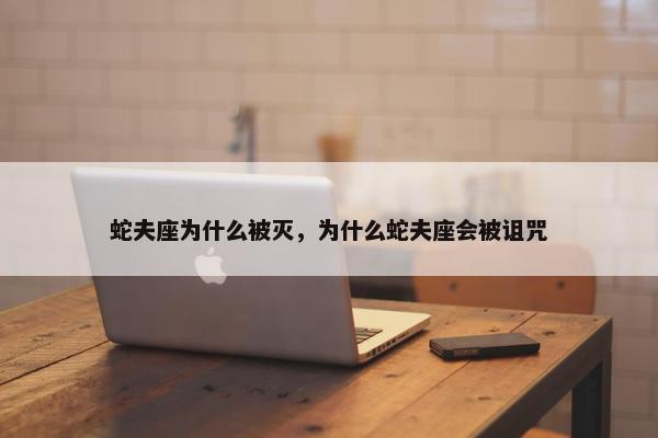蛇夫座为什么被灭，为什么蛇夫座会被诅咒