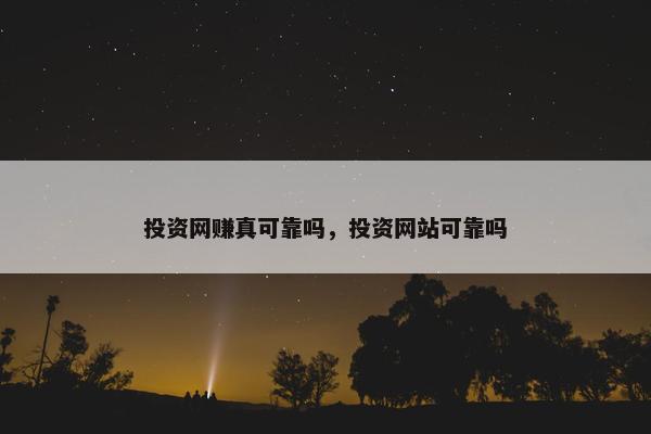 投资网赚真可靠吗，投资网站可靠吗