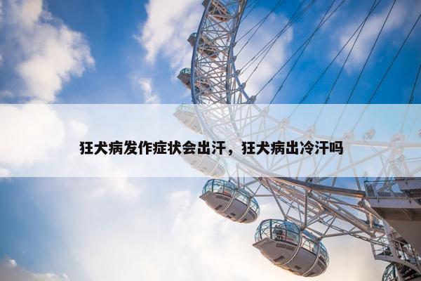 狂犬病发作症状会出汗，狂犬病出冷汗吗