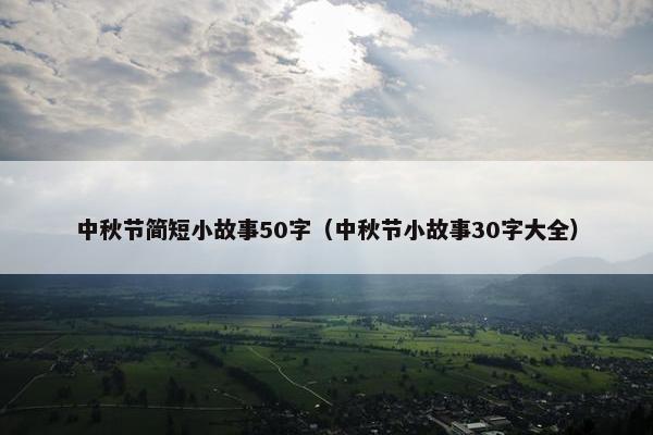 中秋节简短小故事50字（中秋节小故事30字大全）