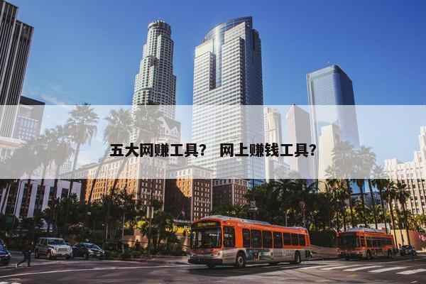 五大网赚工具？ 网上赚钱工具？