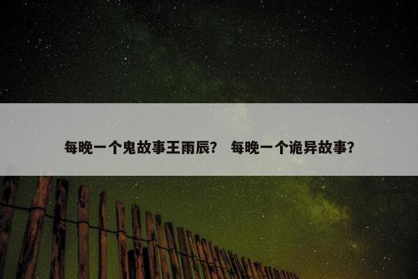 每晚一个鬼故事王雨辰？ 每晚一个诡异故事？