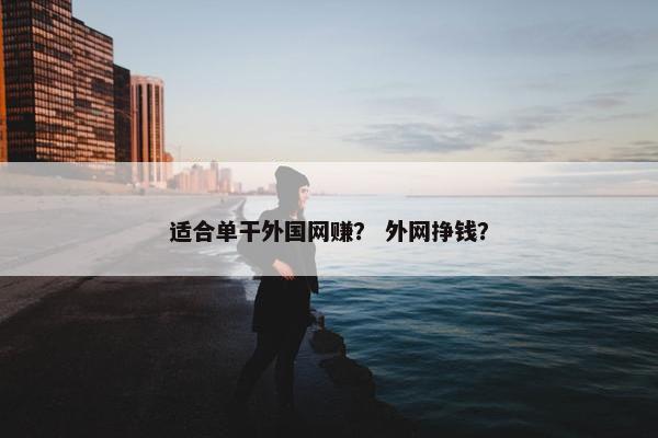 适合单干外国网赚？ 外网挣钱？