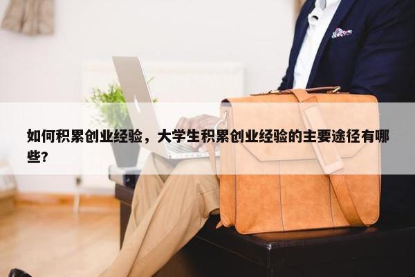 如何积累创业经验，大学生积累创业经验的主要途径有哪些?