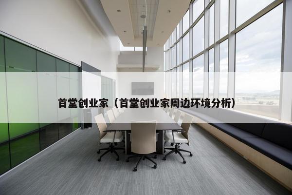 首堂创业家（首堂创业家周边环境分析）