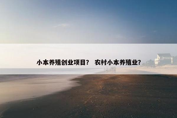 小本养殖创业项目？ 农村小本养殖业？