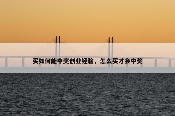 买如何能中奖创业经验，怎么买才会中奖