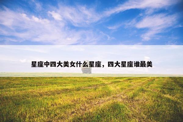 星座中四大美女什么星座，四大星座谁最美