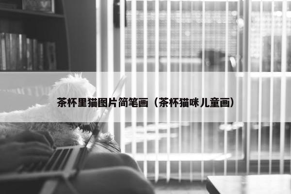 茶杯里猫图片简笔画（茶杯猫咪儿童画）