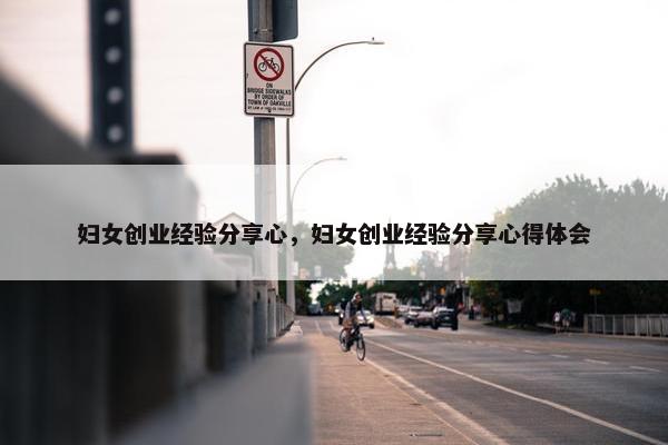 妇女创业经验分享心，妇女创业经验分享心得体会