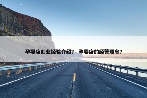 孕婴店创业经验介绍？ 孕婴店的经营理念？