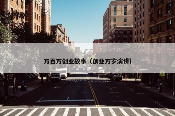 万百万创业故事（创业万岁演讲）