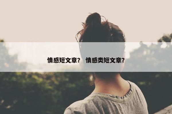 情感短文章？ 情感类短文章？