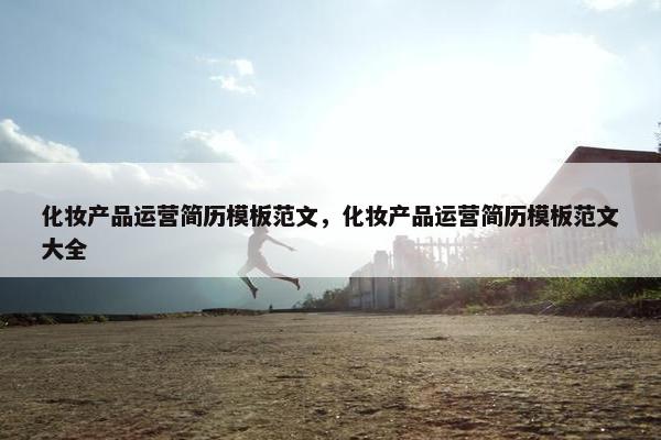 化妆产品运营简历模板范文，化妆产品运营简历模板范文大全