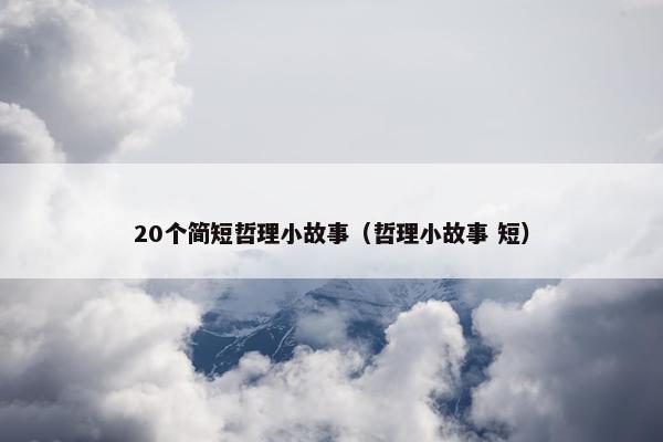 20个简短哲理小故事（哲理小故事 短）