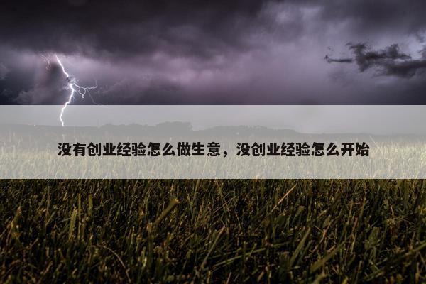 没有创业经验怎么做生意，没创业经验怎么开始