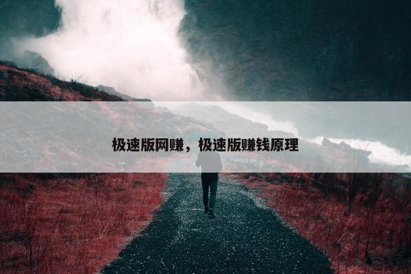极速版网赚，极速版赚钱原理
