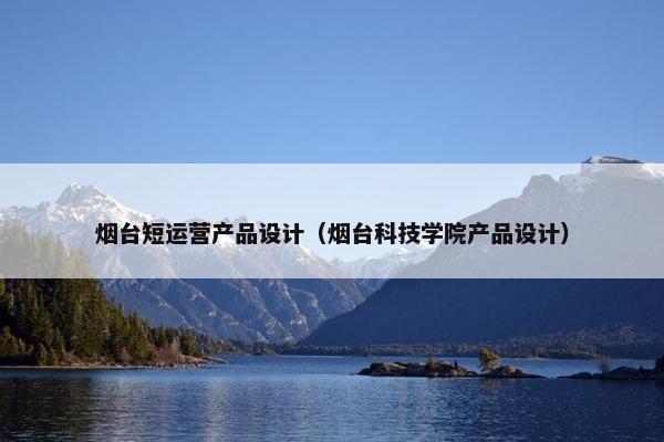 烟台短运营产品设计（烟台科技学院产品设计）