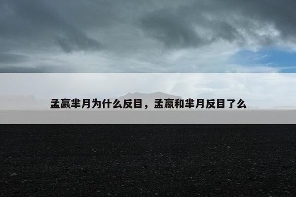 孟嬴芈月为什么反目，孟嬴和芈月反目了么