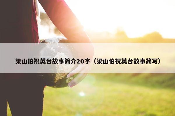 梁山伯祝英台故事简介20字（梁山伯祝英台故事简写）