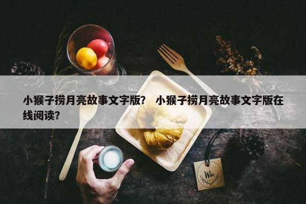 小猴子捞月亮故事文字版？ 小猴子捞月亮故事文字版在线阅读？