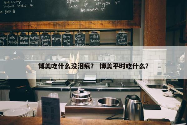 博美吃什么没泪痕？ 博美平时吃什么？