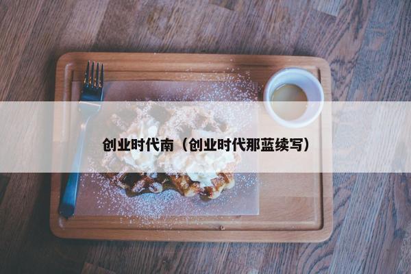 创业时代南（创业时代那蓝续写）