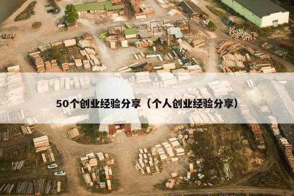 50个创业经验分享（个人创业经验分享）