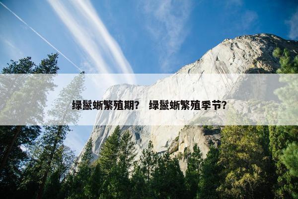 绿鬣蜥繁殖期？ 绿鬣蜥繁殖季节？