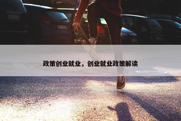 政策创业就业，创业就业政策解读