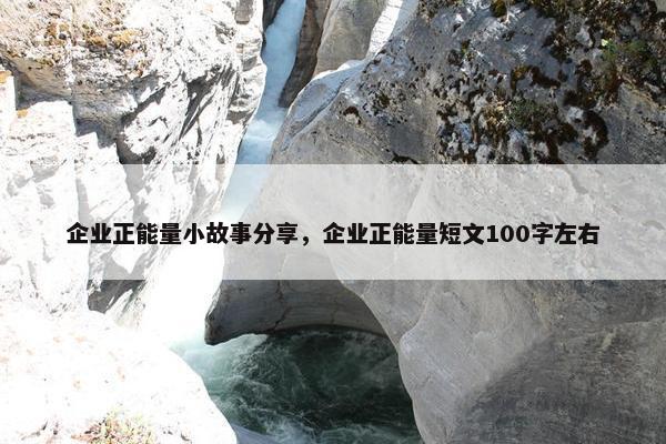 企业正能量小故事分享，企业正能量短文100字左右