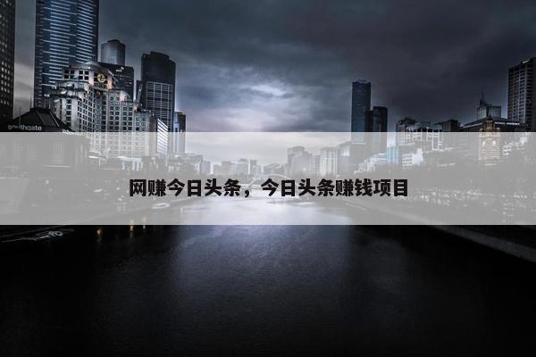 网赚今日头条，今日头条赚钱项目
