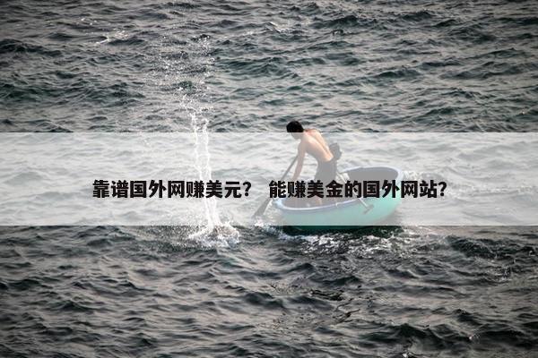 靠谱国外网赚美元？ 能赚美金的国外网站？
