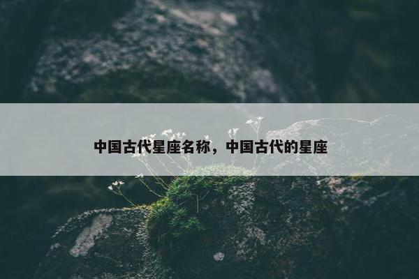 中国古代星座名称，中国古代的星座